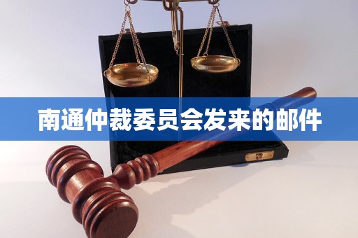南通仲裁委员会发来的邮件 南通仲裁委员会发来的邮件