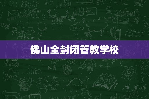 佛山全封闭管教学校