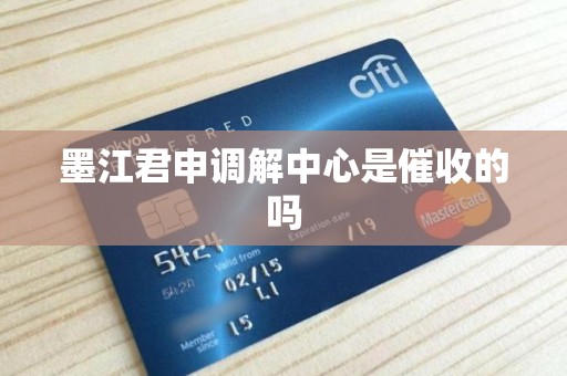 墨江君申调解中心是催收的吗 墨江君申调解中心是催收的吗