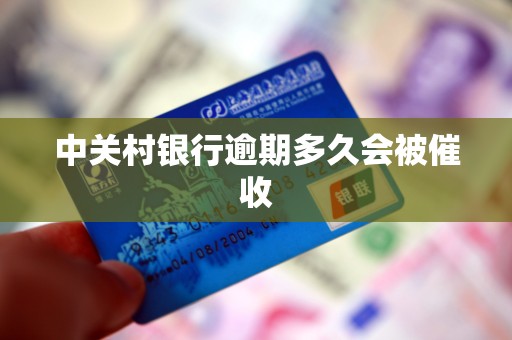 中关村银行逾期多久会被催收 中关村银行逾期多久会被催收