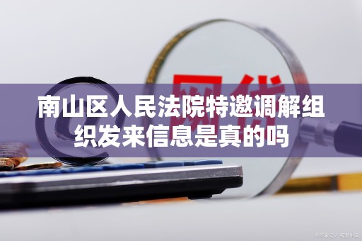 南山区人民法院特邀调解组织发来信息是真的吗 南山区人民法院特邀调解组织发来信息是真的吗