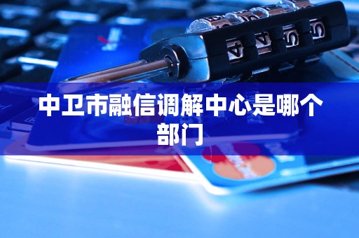 中卫市融信调解中心是哪个部门