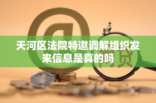 天河区法院特邀调解组织发来信息是真的吗