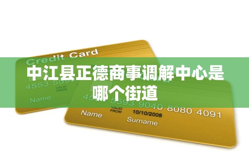 中江县正德商事调解中心是哪个街道 中江县正德商事调解中心是哪个街道