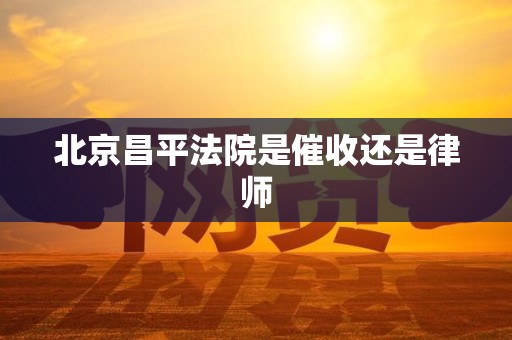 北京昌平法院是催收还是律师