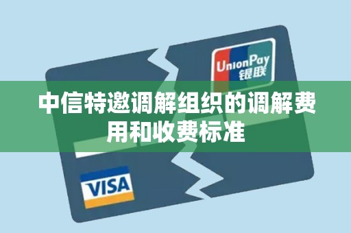 中信特邀调解组织的调解费用和收费标准 中信特邀调解组织的调解费用和收费标准