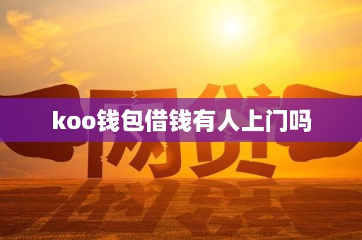 koo钱包借钱有人上门吗 koo钱包借钱有人上门吗
