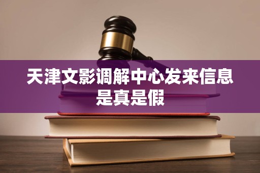 天津文影调解中心发来信息是真是假