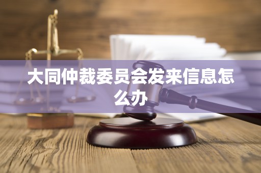 大同仲裁委员会发来信息怎么办 大同仲裁委员会发来信息怎么办