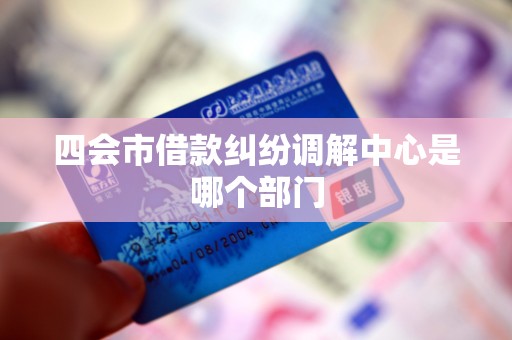 四会市借款纠纷调解中心是哪个部门