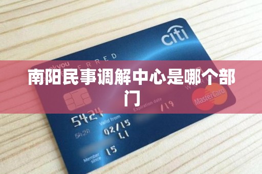 南阳民事调解中心是哪个部门 南阳民事调解中心是哪个部门