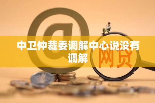 中卫仲裁委调解中心说没有调解