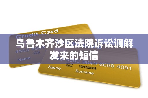 乌鲁木齐沙区法院诉讼调解发来的短信 乌鲁木齐沙区法院诉讼调解发来的短信