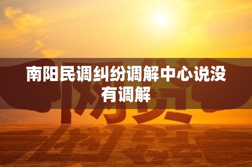 南阳民调纠纷调解中心说没有调解