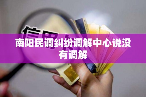 南阳民调纠纷调解中心说没有调解