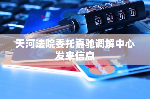 天河法院委托嘉驰调解中心发来信息 天河法院委托嘉驰调解中心发来信息