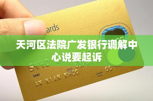 天河区法院广发银行调解中心说要起诉