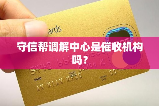 守信帮调解中心是催收机构吗? 守信帮调解中心是催收机构吗?