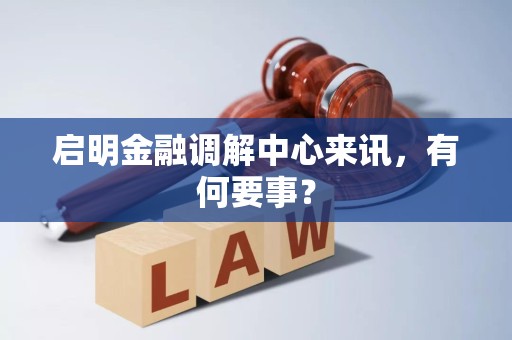 启明金融调解中心来讯，有何要事？