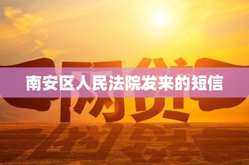 南安区人民法院发来的短信 南安区人民法院发来的短信