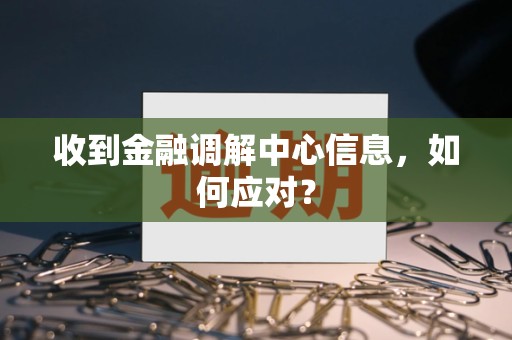 收到金融调解中心信息，如何应对？