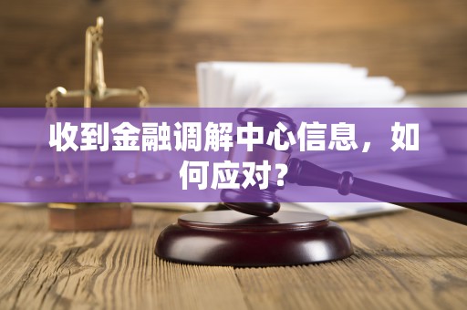 收到金融调解中心信息，如何应对？