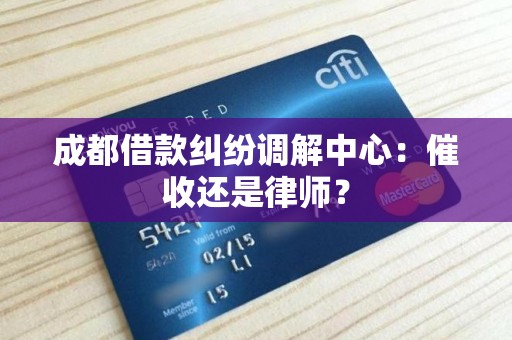 成都借款纠纷调解中心：催收还是律师？