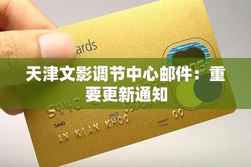 天津文影调节中心邮件：重要更新通知
