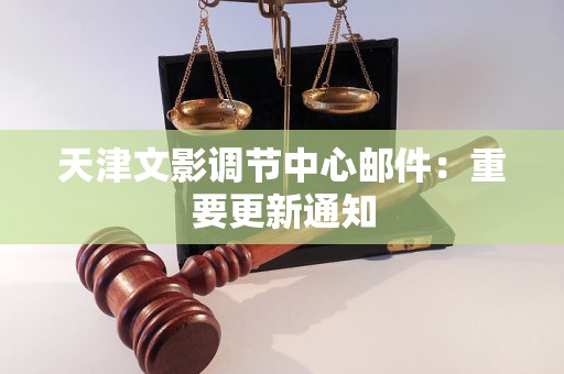 天津文影调节中心邮件：重要更新通知