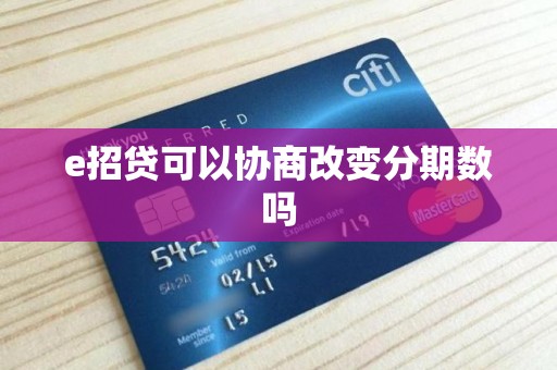 e招贷可以协商改变分期数吗 e招贷可以协商改变分期数吗