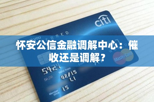 怀安公信金融调解中心：催收还是调解？