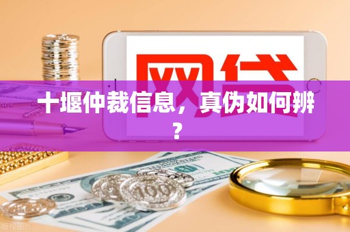 十堰仲裁信息,真伪如何辨? 十堰仲裁信息,真伪如何辨?