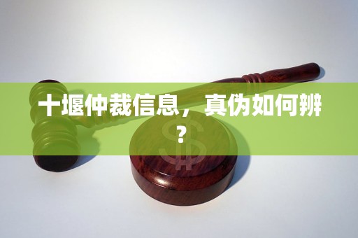 十堰仲裁信息,真伪如何辨? 十堰仲裁信息,真伪如何辨?