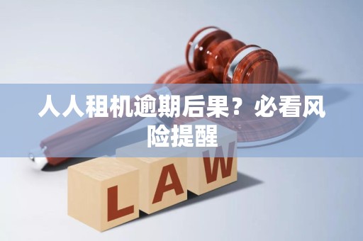 人人租机逾期后果？必看风险提醒