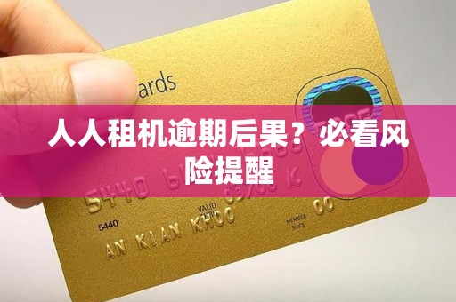 人人租机逾期后果？必看风险提醒