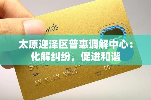 太原迎泽区普惠调解中心:化解纠纷,促进和谐 太原迎泽区普惠调解中心:化解纠纷,促进和谐