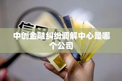 中创金融纠纷调解中心是哪个公司