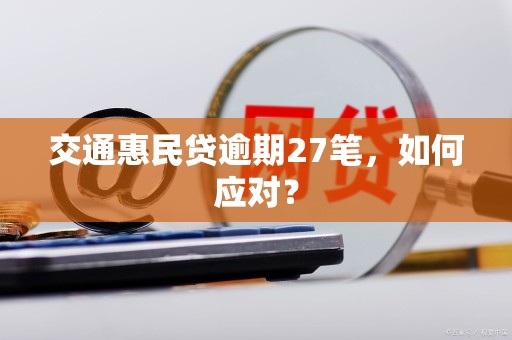 交通惠民贷逾期27笔,如何应对? 交通惠民贷逾期27笔,如何应对?