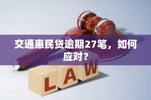 交通惠民贷逾期27笔,如何应对? 交通惠民贷逾期27笔,如何应对?