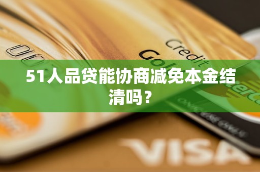 51人品贷能协商减免本金结清吗? 51人品贷能协商减免本金结清吗?