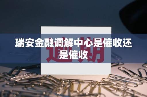 瑞安金融调解中心是催收还是催收