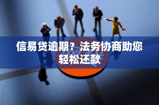 信易贷逾期？法务协商助您轻松还款