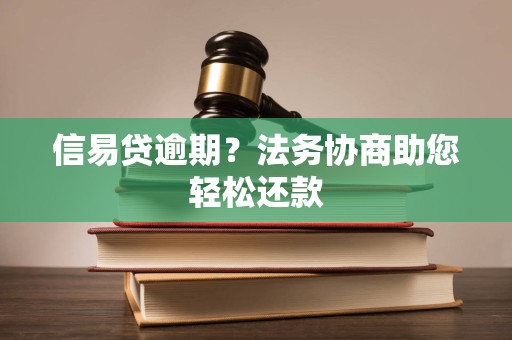信易贷逾期？法务协商助您轻松还款