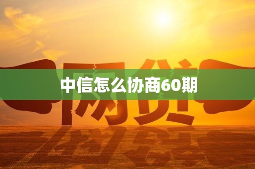 中信怎么协商60期 中信怎么协商60期