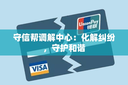 守信帮调解中心:化解纠纷,守护和谐 守信帮调解中心:化解纠纷,守护和谐