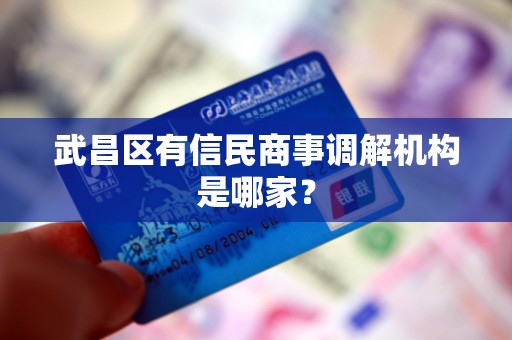 武昌区有信民商事调解机构是哪家? 武昌区有信民商事调解机构是哪家?