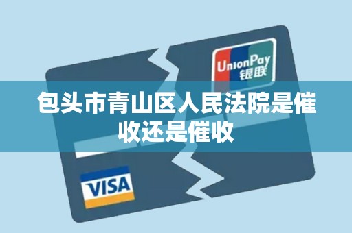 包头市青山区人民法院是催收还是催收