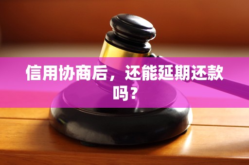 信用协商后,还能延期还款吗? 信用协商后,还能延期还款吗?