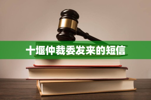 十堰仲裁委发来的短信