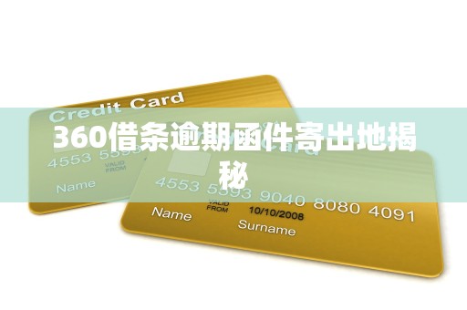 360借条逾期函件寄出地揭秘 360借条逾期函件寄出地揭秘